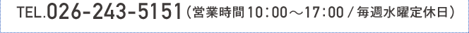 TEL.026-243-5151（営業時間 10：00～17：00/毎週水曜定休日）